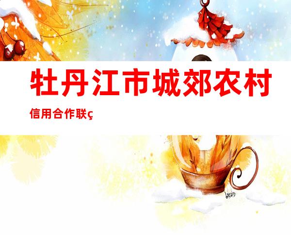 牡丹江市城郊农村信用合作联社锦江分社